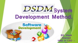 Dynamic System
Development Method.
BS, Nisak
Ahamed
HND in CSD :-
 