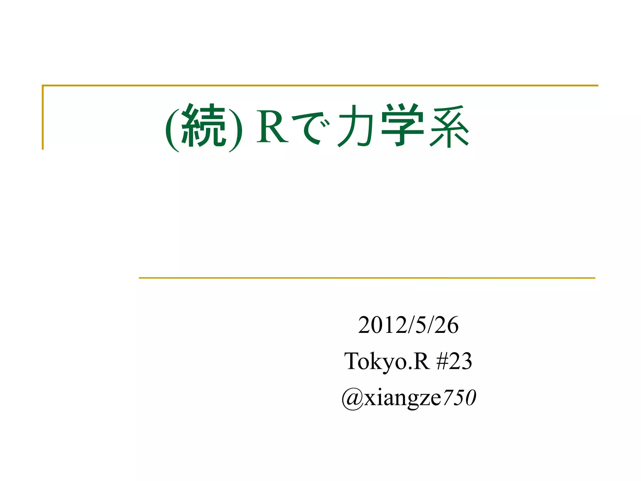 (続) Rで力学系


      2012/5/26
     Tokyo.R #23
     @xiangze750
 