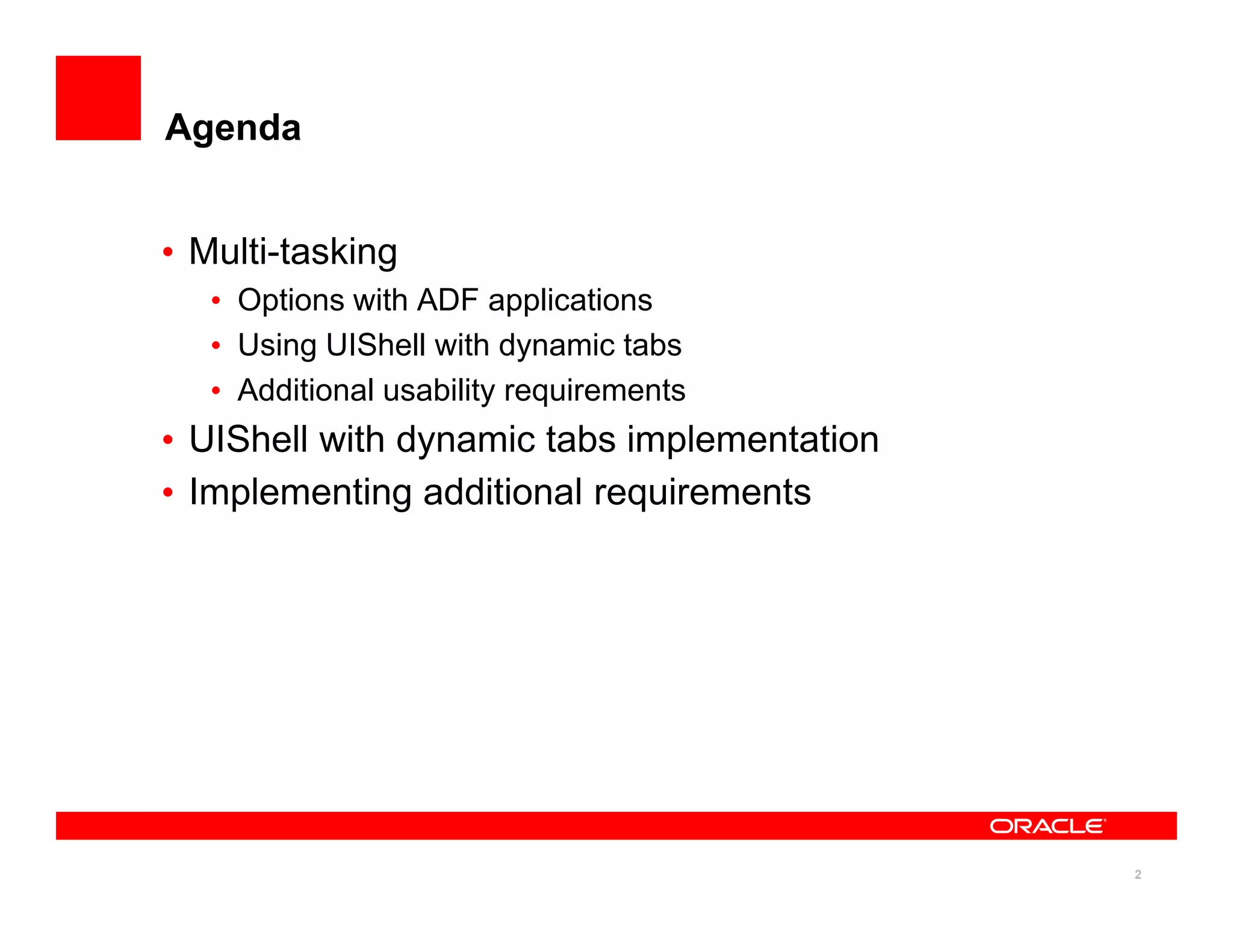 Agenda


• Multi-tasking
   • Options with ADF applications
   • Using UIShell with dynamic tabs
   • Additional usability requirements
• UIShell with dynamic tabs implementation
• Implementing additional requirements




                                             2
 