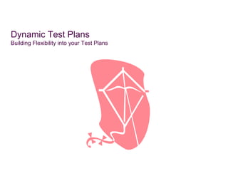 Dynamic Test Plans
Building Flexibility into your Test Plans
 