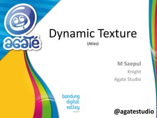 @agatestudio
Dynamic Texture
(Atlas)
M Saepul
Knight
Agate Studio
 