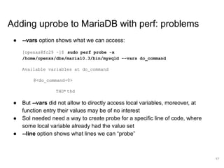 ● --vars option shows what we can access:
[openxs@fc29 ~]$ sudo perf probe -x
/home/openxs/dbs/maria10.3/bin/mysqld --vars...
