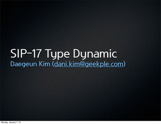 SIP-17 Type Dynamic
          Daegeun Kim (dani.kim@geekple.com)




Monday, January 7, 13
 