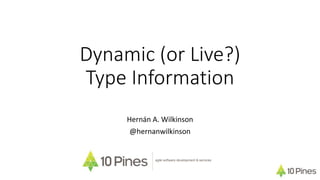 Dynamic (or Live?)
Type Information
Hernán A. Wilkinson
@hernanwilkinson
agile software development & services
 