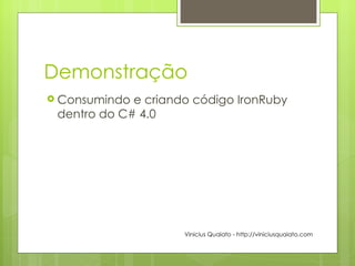 Demonstração Consumindo e criando código IronRuby dentro do C# 4.0 Vinicius Quaiato - http://viniciusquaiato.com 