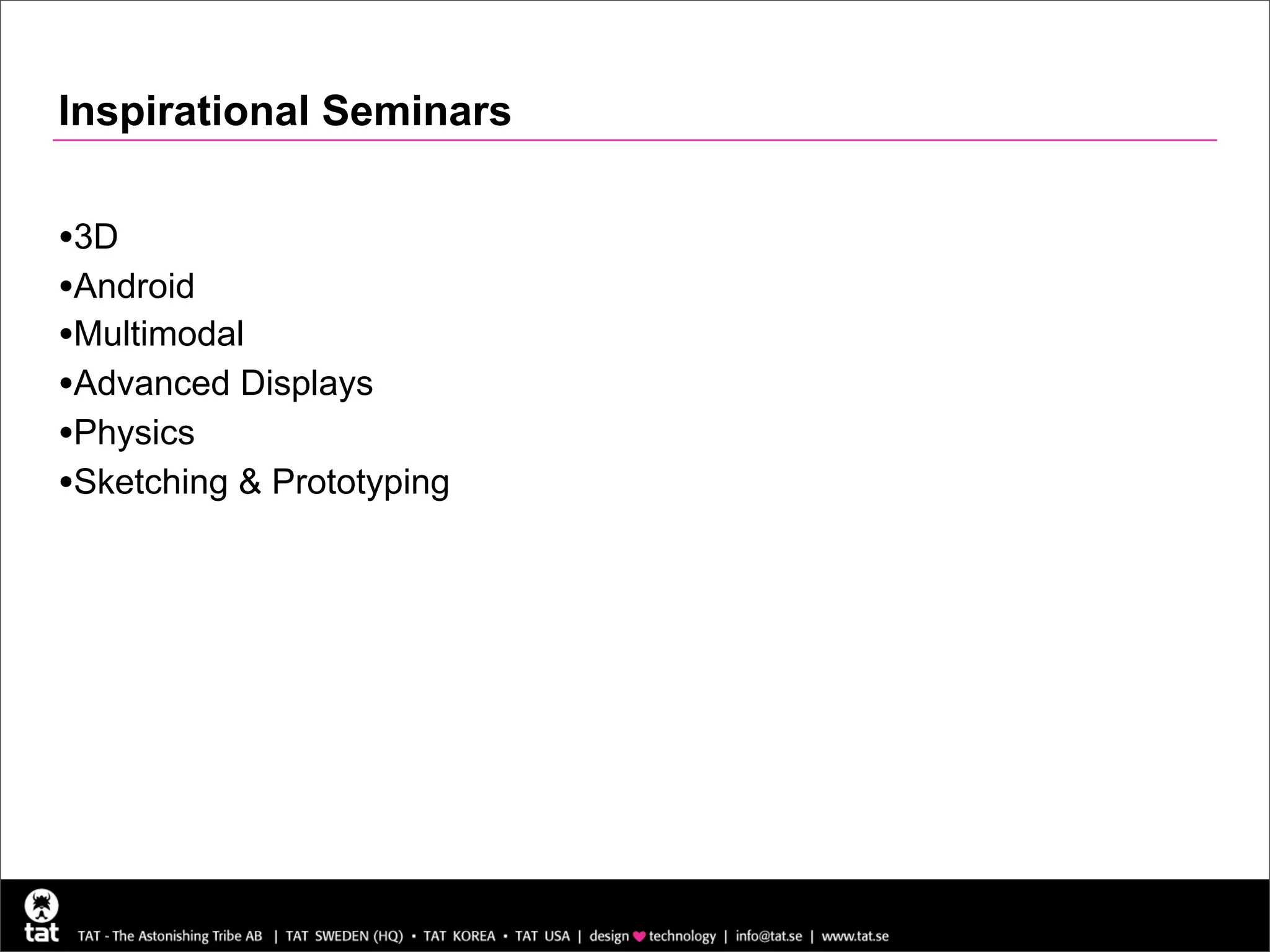 Inspirational Seminars

•3D
•Android
•Multimodal
•Advanced Displays
•Physics
•Sketching & Prototyping
 