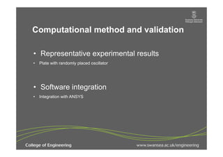 Computational method and validation
Title of
presentation experimental results
  •  Representative
    •  Plate with randomly placed oscillator
Click to edit subtitle style



    •  Software integration
    •  Integration with ANSYS
 