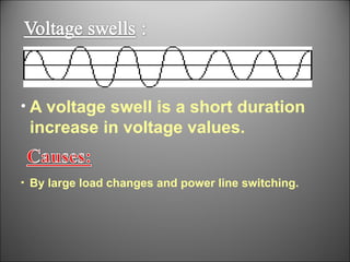 A   voltage swell is a short duration increase in voltage values. By large load changes and power line switching. 