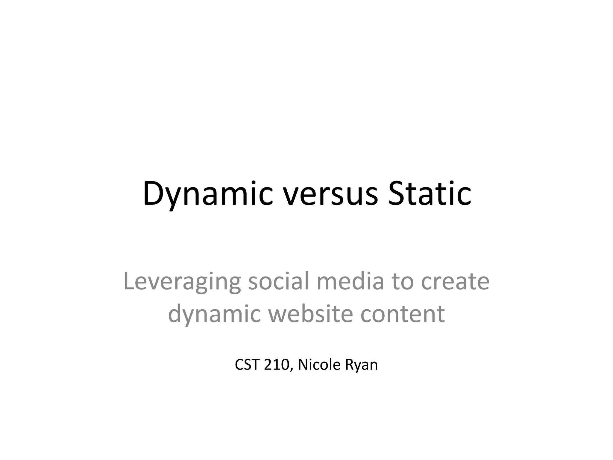 Dynamic versus Static
Leveraging social media to create
dynamic website content
CST 210, Nicole Ryan