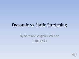 Dynamic vs Static Stretching

    By Sam McLoughlin-Wilden
           u3052230
 