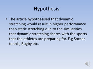 Hypothesis
• The article hypothesised that dynamic
  stretching would result in higher performance
  than static stretchin...