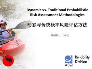 Dynamic vs. Traditional Probabilistic
Risk Assessment Methodologies
动态与传统概率风险评估方法
Huairui Gup
 