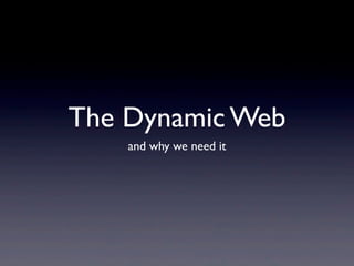 The Dynamic Web
    and why we need it
 