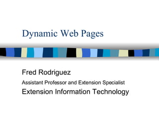 Dynamic Web Pages Fred Rodriguez Assistant Professor and Extension Specialist   Extension Information Technology 