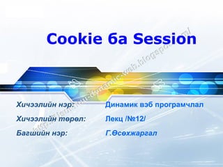 Хичээлийн нэр:   Динамик вэб програмчлал Хичээлийн төрөл: Лекц /№12/ Багшийн нэр: Г.Өсөхжаргал Cookie  ба  Session 