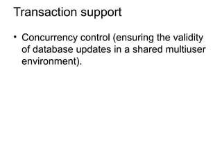 Transaction support
• Concurrency control (ensuring the validity
of database updates in a shared multiuser
environment).
 