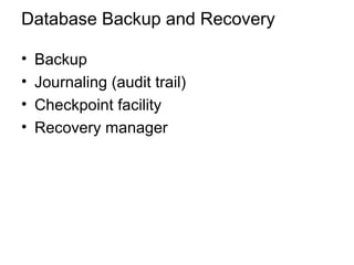 Database Backup and Recovery
• Backup
• Journaling (audit trail)
• Checkpoint facility
• Recovery manager
 