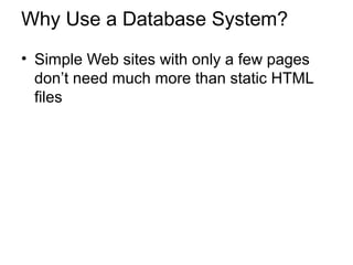Why Use a Database System?
• Simple Web sites with only a few pages
don’t need much more than static HTML
files
 