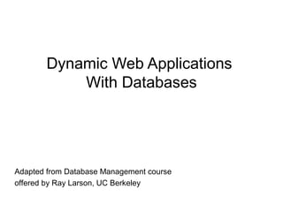 Dynamic Web Applications
With Databases
Adapted from Database Management course
offered by Ray Larson, UC Berkeley
 