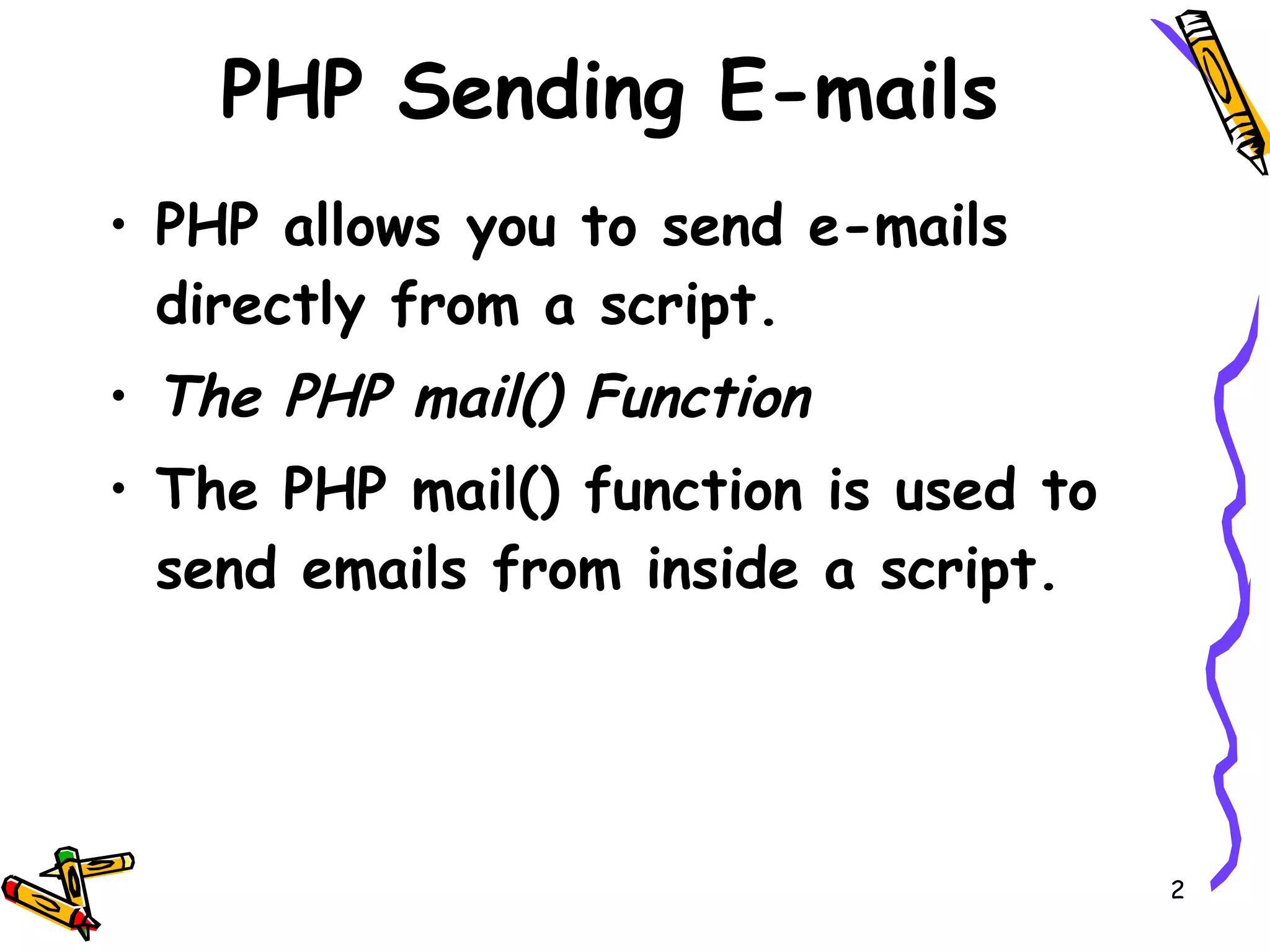 PHP Sending E-mails PHP allows you to send e-mails directly from a script. The PHP mail() Function The PHP mail() function is used to send emails from inside a script. 