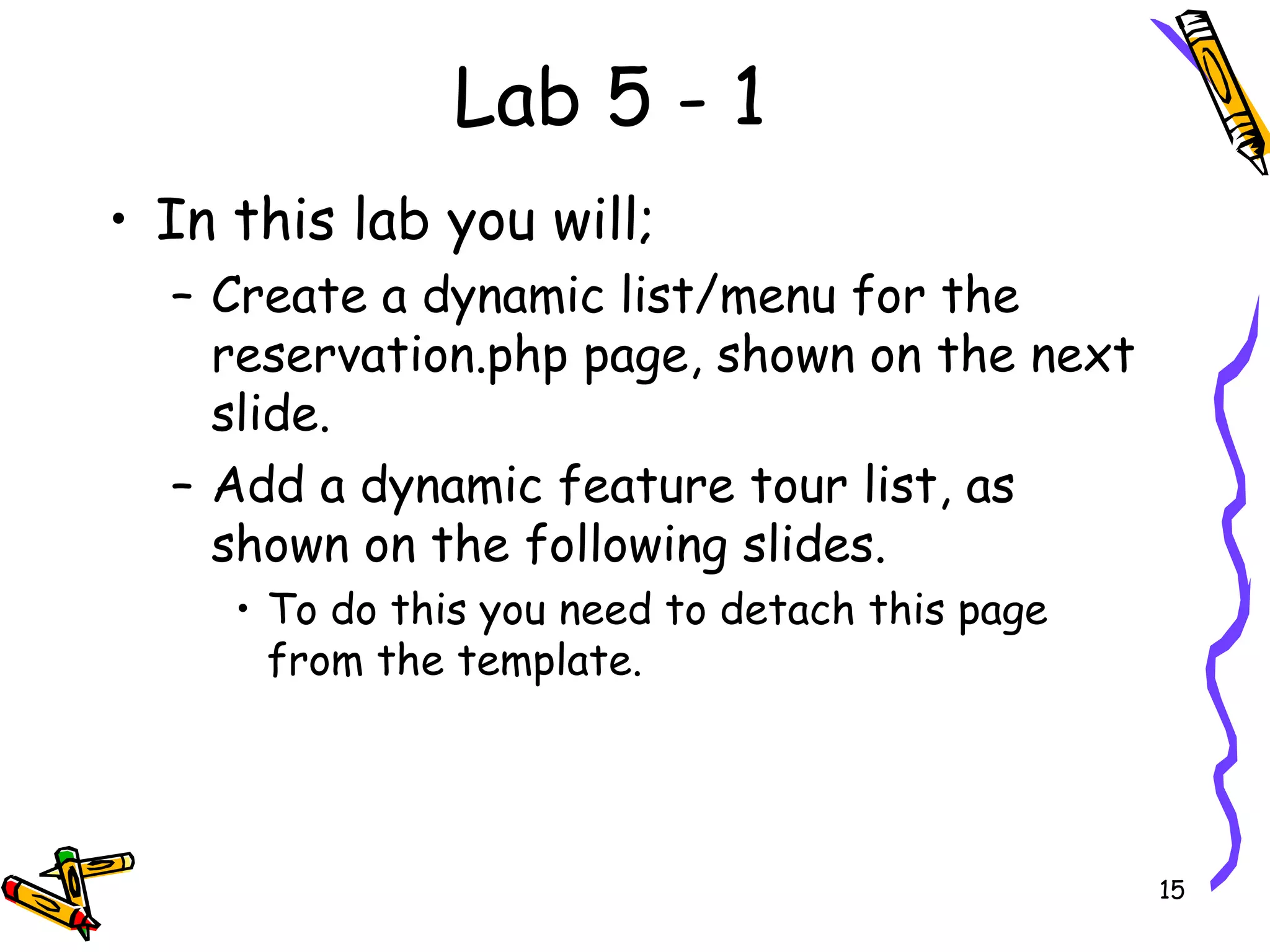 Lab 5 - 1 In this lab you will; Create a dynamic list/menu for the reservation.php page, shown on the next slide. Add a dynamic feature tour list, as shown on the following slides.  To do this you need to detach this page from the template. 