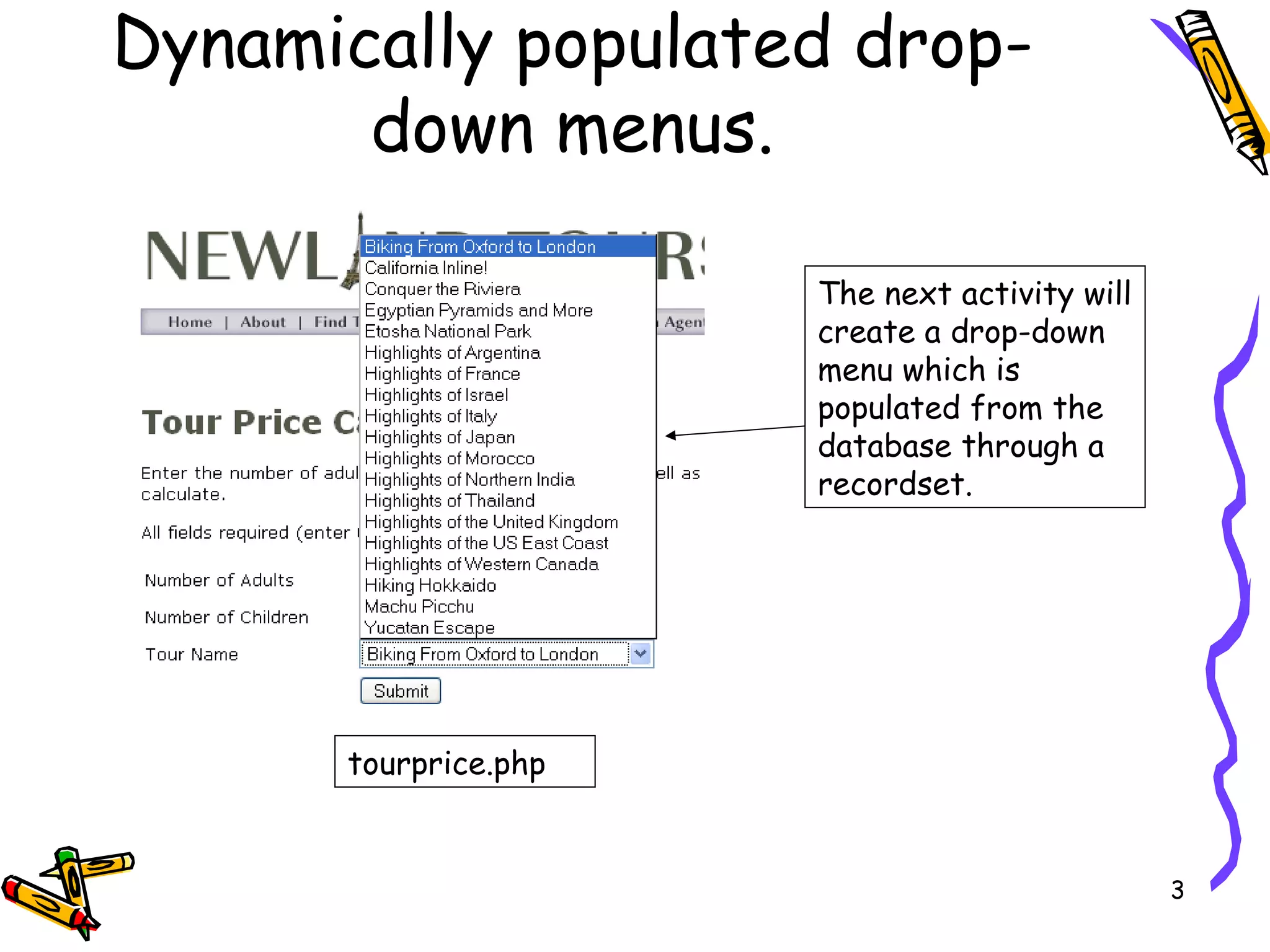 Dynamically populated drop-down menus. The next activity will create a drop-down menu which is populated from the database through a recordset. tourprice.php 