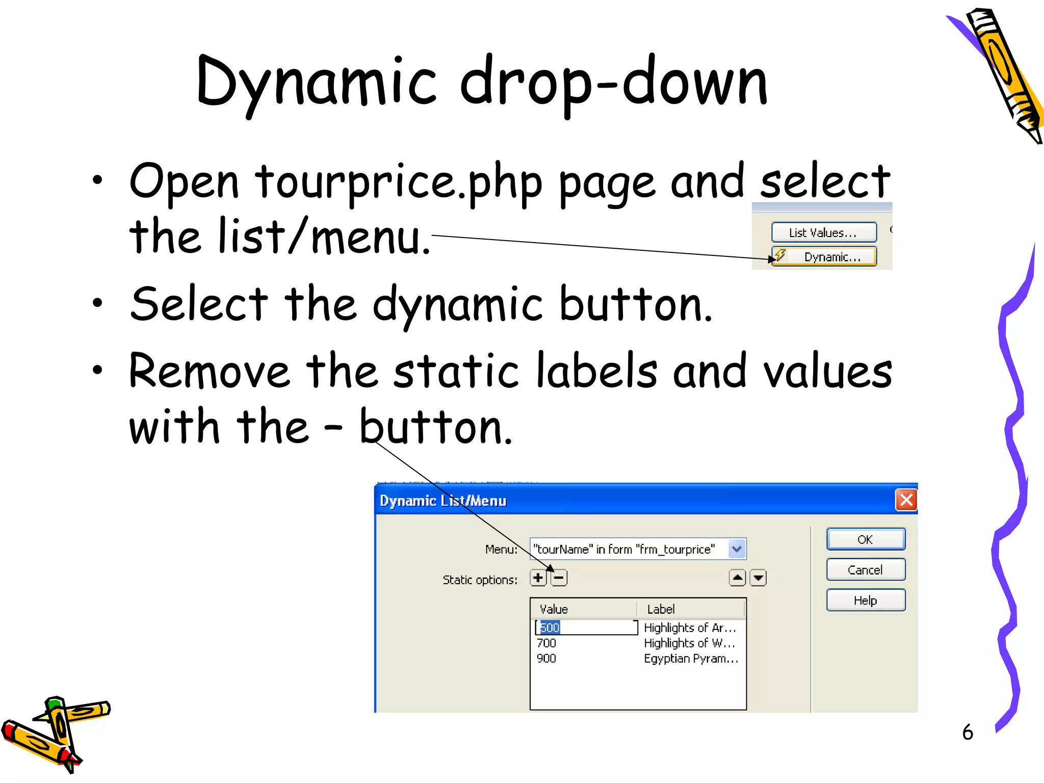 Dynamic drop-down Open tourprice.php page and select the list/menu. Select the dynamic button. Remove the static labels and values with the – button. 