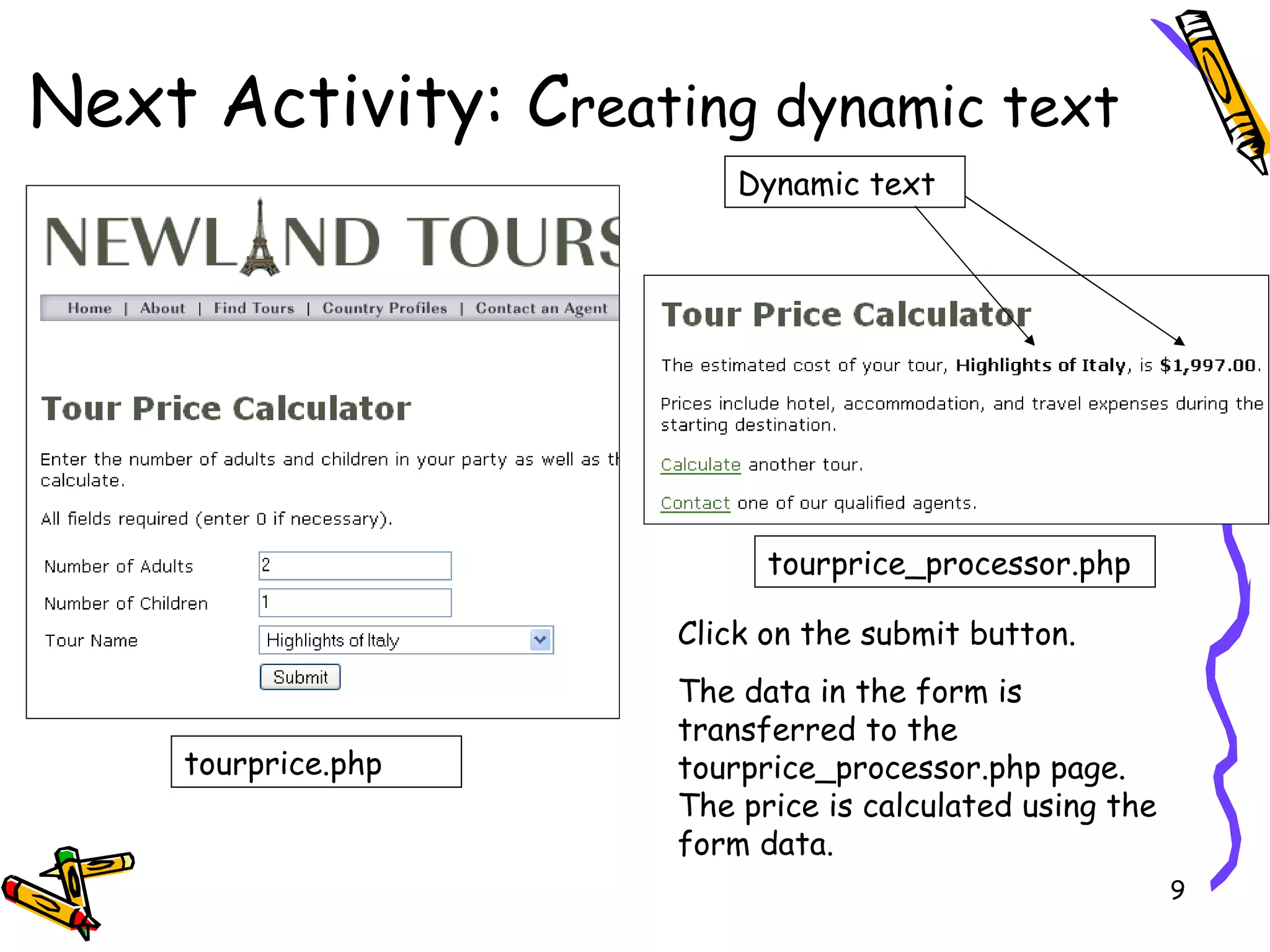 Next Activity: C reating dynamic text tourprice.php tourprice_processor.php Click on the submit button. The data in the form is transferred to the tourprice_processor.php page. The price is calculated using the form data. Dynamic text 