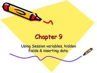Chapter 9 Using Session variables, hidden fields & inserting data. 