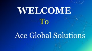 WELCOME
To
Ace Global Solutions
 