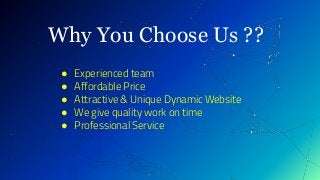 Why You Choose Us ??
● Experienced team
● Affordable Price
● Attractive & Unique Dynamic Website
● We give quality work on time
● Professional Service