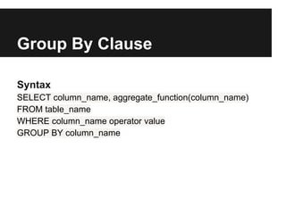 Group By Clause

Syntax
SELECT column_name, aggregate_function(column_name)
FROM table_name
WHERE column_name operator value
GROUP BY column_name
 