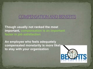 Though usually not ranked the most
important, compensation is an important
factor in job satisfaction
An employee who feels adequately
compensated monetarily is more likely
to stay with your organization
 