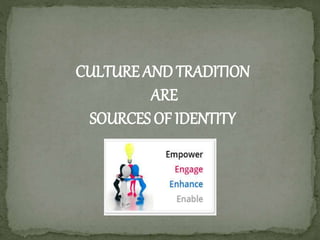 CULTURE AND TRADITION
ARE
SOURCES OF IDENTITY
 