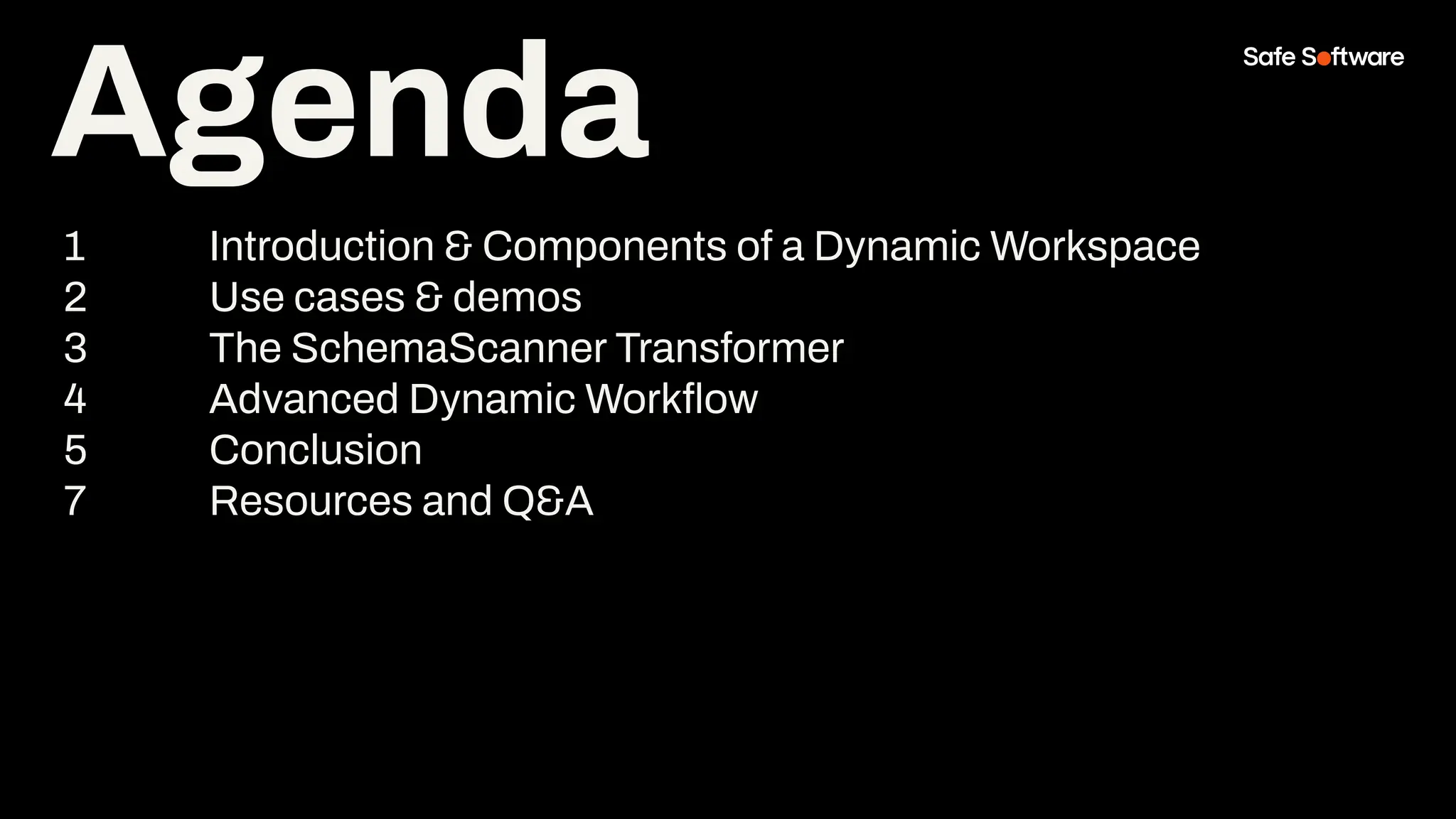 Agenda
1 Introduction & Components of a Dynamic Workspace
2 Use cases & demos
3 The SchemaScanner Transformer
4 Advanced Dynamic Workﬂow
5 Conclusion
7 Resources and Q&A
 