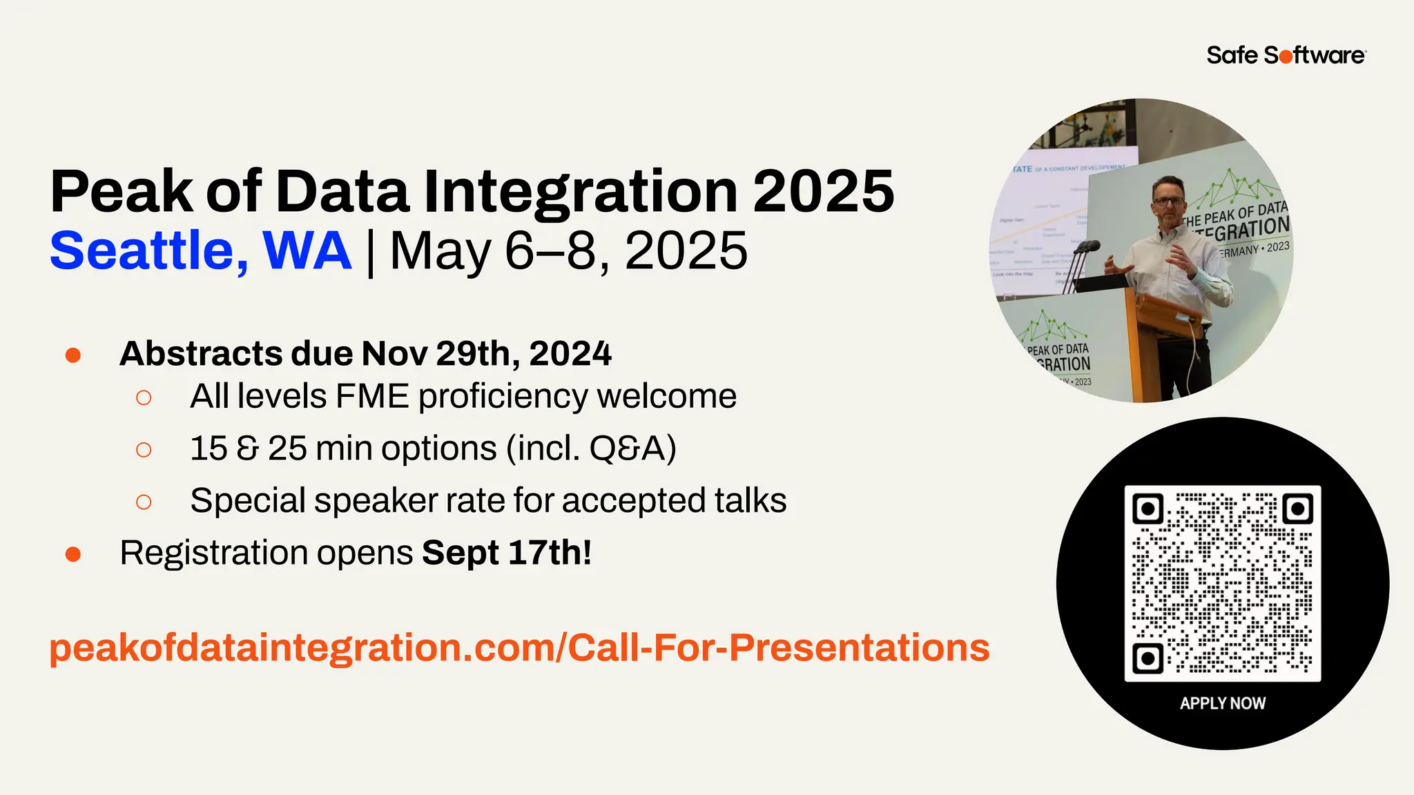 Peak of Data Integration 2025
Seattle, WA | May 6–8, 2025
● Abstracts due Nov 29th, 2024
○ All levels FME proﬁciency welcome
○ 15 & 25 min options (incl. Q&A)
○ Special speaker rate for accepted talks
● Registration opens Sept 17th!
peakofdataintegration.com/Call-For-Presentations
 
