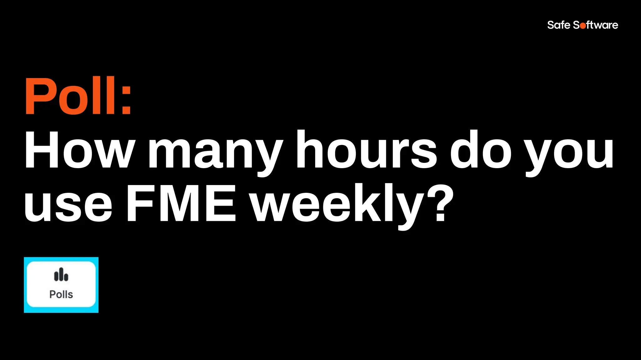 Poll:
How many hours do you
use FME weekly?
 