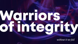 ain’t no mountain high enough
t’s not about us
personally and professionally
Passionate
without
bounds
Filled with
gumption
without it we fail
Warriors
of integrity
 