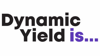 Dynamic 				
										Yield is...
 