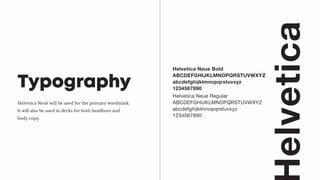 Helvetica Neue will be used for the primary wordmark.
It will also be used in decks for both headlines and
body copy.
Typography
Helvetica Neue Bold
ABCDEFGHIJKLMNOPQRSTUVWXYZ
abcdefghijklmnopqrstuvxyz
1234567890
elvetica
Helvetica Neue Regular
ABCDEFGHIJKLMNOPQRSTUVWXYZ
abcdefghijklmnopqrstuvxyz
1234567890
 