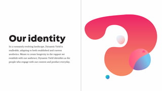 In a constantly evolving landscape, Dynamic Yield is
malleable, adapting to both established and current
aesthetics. Meant to create longevity in the rapport we
establish with our audience, Dynamic Yield identifies as the
people who engage with our content and product everyday.
Our identity
 