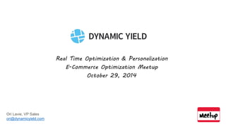 Real-time Optimization & Personalization 
E-Commerce Optimization Meetup 
Ori Lavie, VP Sales 
ori@dynamicyield.com 
 