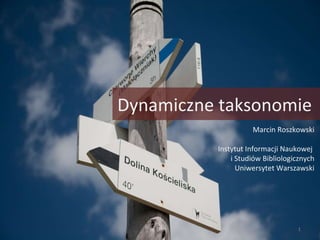5 Dynamiczne taksonomie Marcin Roszkowski Instytut Informacji Naukowej  i Studiów Bibliologicznych Uniwersytet Warszawski 