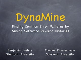 DynaMine
   Finding Common Error Patterns by
   Mining Software Revision Histories




 Benjamin Livshits    Thomas Zimmermann
Stanford University    Saarland University