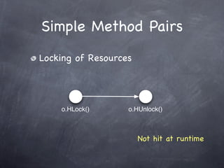 Simple Method Pairs
Locking of Resources




    o.HLock()      o.HUnlock()



                       Not hit at runtime
