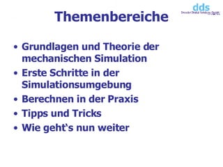 Themenbereiche Grundlagen und Theorie der mechanischen Simulation Erste Schritte in der Simulationsumgebung Berechnen in der Praxis Tipps und Tricks Wie geht‘s nun weiter 