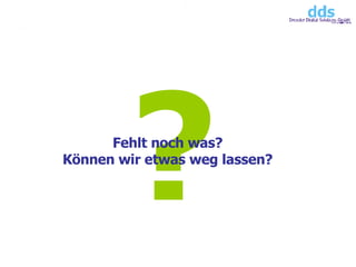 ? Fehlt noch was? Können wir etwas weg lassen? 