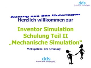 Inventor Simulation Schulung Teil II „Mechanische Simulation“ Herzlich willkommen zur Viel Spaß bei der Schulung!  Auszug aus den Unterlagen 