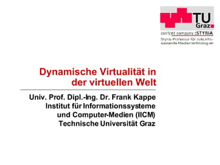 Dynamische Virtualität in der virtuellen Welt Univ. Prof. Dipl.-Ing. Dr. Frank Kappe Institut für Informationssysteme und Computer-Medien (IICM) Technische Universität Graz 
