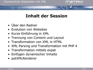 Inhalt der Session Über den Redner Evolution von Websites Kurze Einführung in XML Trennung von Content und Layout Transformation von XML in HTML XML Parsing und Transformation mit PHP 4 Transformation mittels expat Einfügen dynamischer Inhalte patXMLRenderer 
